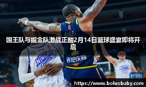 国王队与掘金队激战正酣2月14日篮球盛宴即将开启