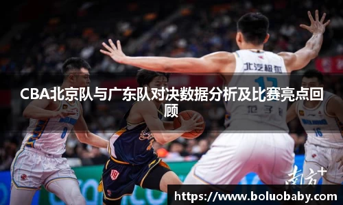 恒峰g22CBA北京队与广东队对决数据分析及比赛亮点回顾